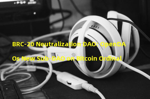 BRC-20 Neutralization DAO: OpenDAOs New Sub-DAO on Bitcoin Ordinal