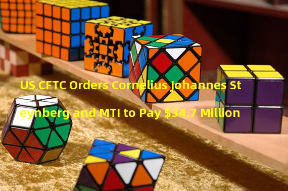 US CFTC Orders Cornelius Johannes Steynberg and MTI to Pay $34.7 Million