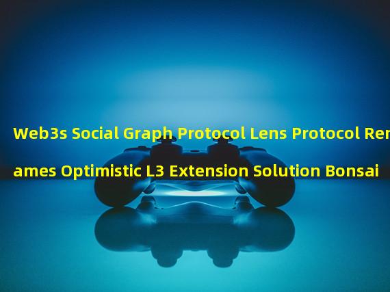 Web3s Social Graph Protocol Lens Protocol Renames Optimistic L3 Extension Solution Bonsai to Momoka for Expanding Transaction Processing