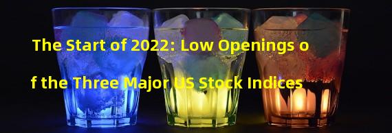 The Start of 2022: Low Openings of the Three Major US Stock Indices