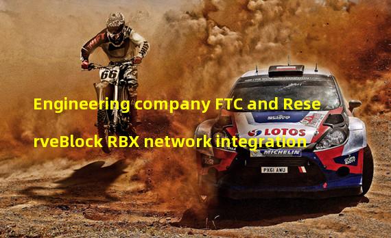 Engineering company FTC and ReserveBlock RBX network integration