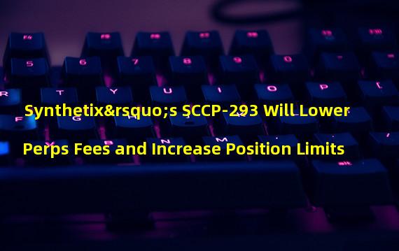 Synthetix’s SCCP-293 Will Lower Perps Fees and Increase Position Limits
