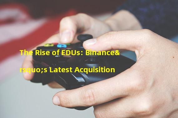 The Rise of EDUs: Binance’s Latest Acquisition 
