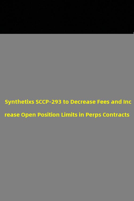 Synthetixs SCCP-293 to Decrease Fees and Increase Open Position Limits in Perps Contracts