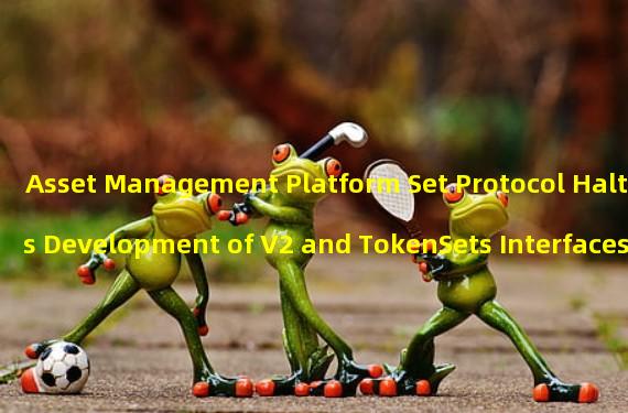 Asset Management Platform Set Protocol Halts Development of V2 and TokenSets Interfaces