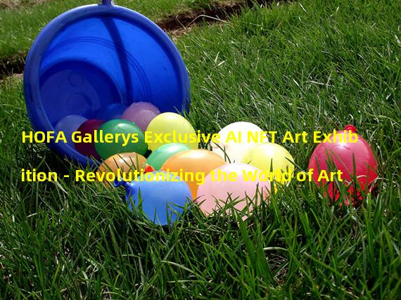 HOFA Gallerys Exclusive AI NFT Art Exhibition - Revolutionizing the World of Art