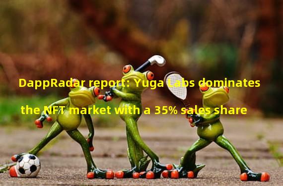 DappRadar report: Yuga Labs dominates the NFT market with a 35% sales share