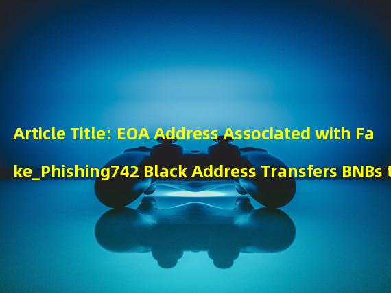 Article Title: EOA Address Associated with Fake_Phishing742 Black Address Transfers BNBs to Tornado Cash