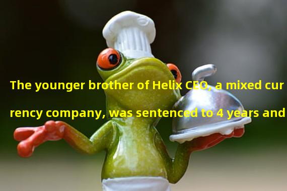 The younger brother of Helix CEO, a mixed currency company, was sentenced to 4 years and 3 months in prison for stealing 712 Bitcoins