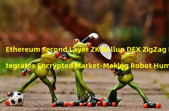 Ethereum Second Layer ZK Rollup DEX ZigZag Integrates Encrypted Market-Making Robot Hummingbot for Automated Strategies