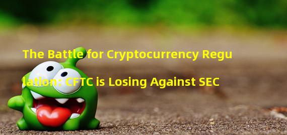 The Battle for Cryptocurrency Regulation: CFTC is Losing Against SEC