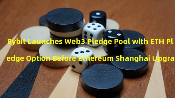 Bybit Launches Web3 Pledge Pool with ETH Pledge Option Before Ethereum Shanghai Upgrade