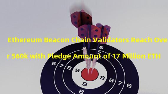 Ethereum Beacon Chain Validators Reach Over 560k with Pledge Amount of 17 Million ETH