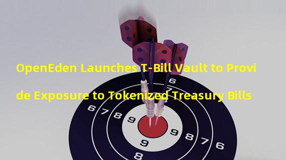 OpenEden Launches T-Bill Vault to Provide Exposure to Tokenized Treasury Bills