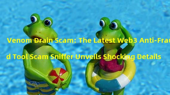 Venom Drain Scam: The Latest Web3 Anti-Fraud Tool Scam Sniffer Unveils Shocking Details