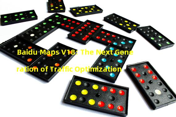Baidu Maps V18: The Next Generation of Traffic Optimization