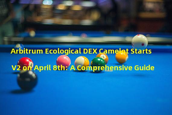 Arbitrum Ecological DEX Camelot Starts V2 on April 8th: A Comprehensive Guide