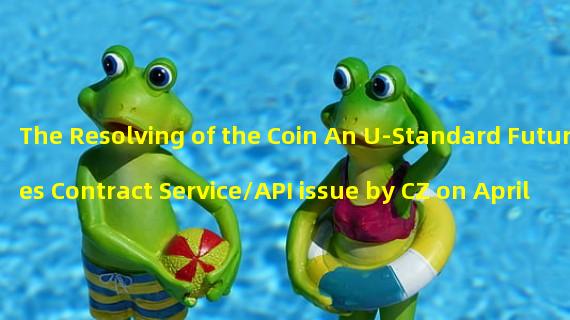 The Resolving of the Coin An U-Standard Futures Contract Service/API issue by CZ on April 10th
