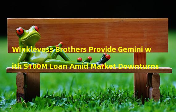 Winklevoss Brothers Provide Gemini with $100M Loan Amid Market Downturns