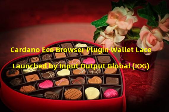 Cardano Eco Browser Plugin Wallet Lace Launched by Input Output Global (IOG)