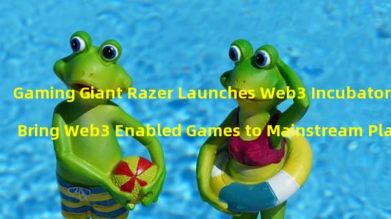 Gaming Giant Razer Launches Web3 Incubator to Bring Web3 Enabled Games to Mainstream Players