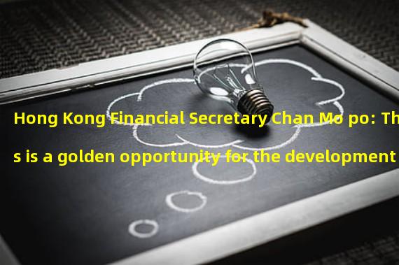 Hong Kong Financial Secretary Chan Mo po: This is a golden opportunity for the development of Web3 and a thrilling moment