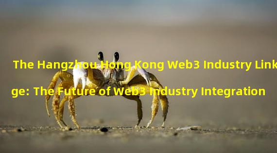 The Hangzhou Hong Kong Web3 Industry Linkage: The Future of Web3 Industry Integration