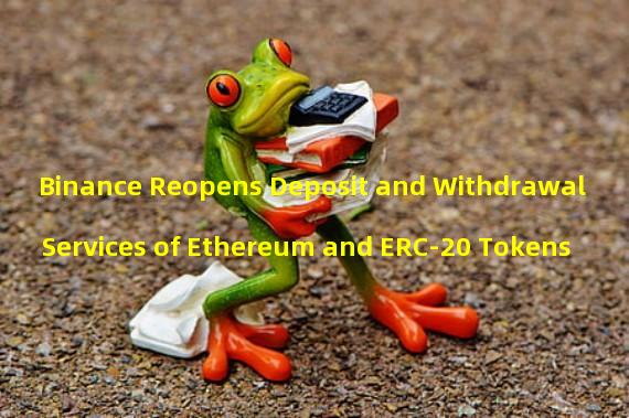Binance Reopens Deposit and Withdrawal Services of Ethereum and ERC-20 Tokens