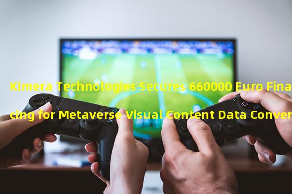 Kimera Technologies Secures 660000 Euro Financing for Metaverse Visual Content Data Conversion