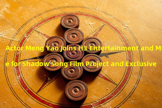 Actor Meng Yao Joins H3 Entertainment and Muse for Shadow Song Film Project and Exclusive Music NFTs