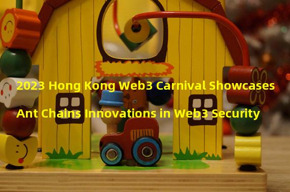 2023 Hong Kong Web3 Carnival Showcases Ant Chains Innovations in Web3 Security