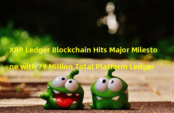 XRP Ledger Blockchain Hits Major Milestone with 79 Million Total Platform Ledger