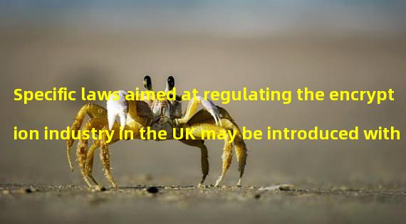 Specific laws aimed at regulating the encryption industry in the UK may be introduced within the next 12 months