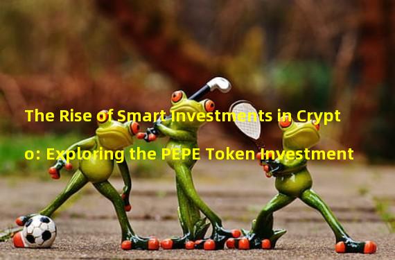 The Rise of Smart Investments in Crypto: Exploring the PEPE Token Investment