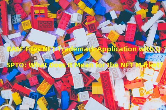 BASF Files NFT Trademark Application with USPTO: What Does It Mean for the NFT Market?