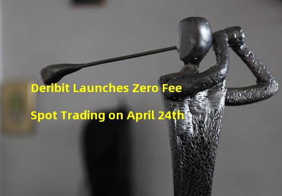 Deribit Launches Zero Fee Spot Trading on April 24th
