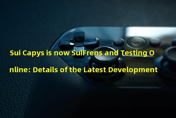 Sui Capys is now SuiFrens and Testing Online: Details of the Latest Development