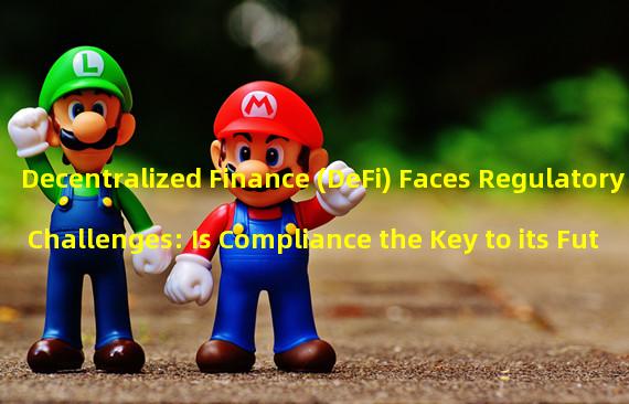 Decentralized Finance (DeFi) Faces Regulatory Challenges: Is Compliance the Key to its Future?