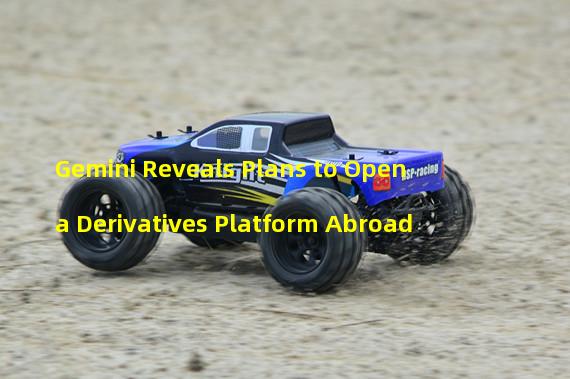 Gemini Reveals Plans to Open a Derivatives Platform Abroad