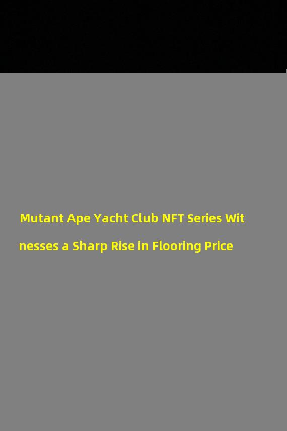 Mutant Ape Yacht Club NFT Series Witnesses a Sharp Rise in Flooring Price
