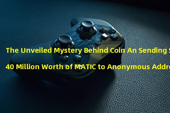 The Unveiled Mystery Behind Coin An Sending $40 Million Worth of MATIC to Anonymous Addresses
