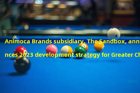Animoca Brands subsidiary, The Sandbox, announces 2023 development strategy for Greater China region