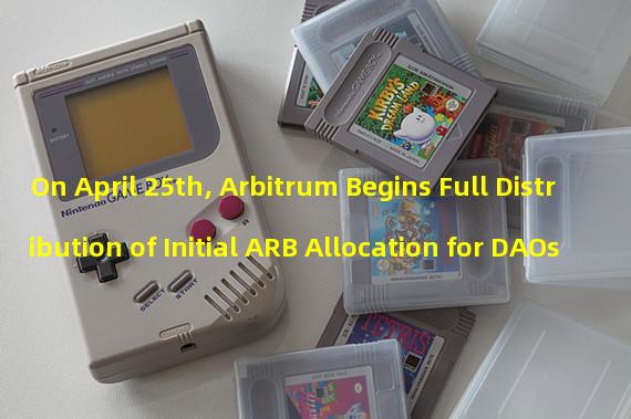 On April 25th, Arbitrum Begins Full Distribution of Initial ARB Allocation for DAOs