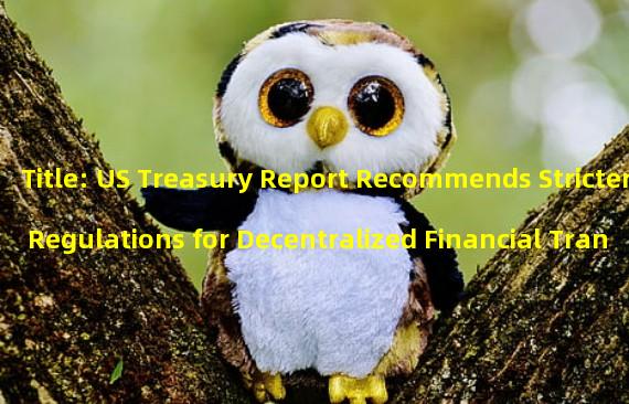Title: US Treasury Report Recommends Stricter Regulations for Decentralized Financial Transactions