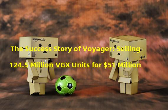 The Success Story of Voyager: Selling 124.5 Million VGX Units for $51 Million