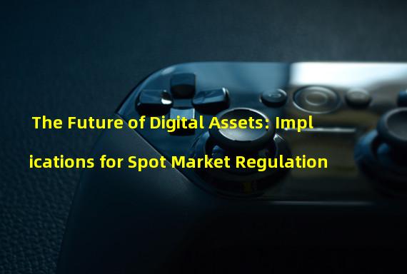 The Future of Digital Assets: Implications for Spot Market Regulation
