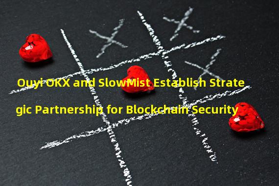 Ouyi OKX and SlowMist Establish Strategic Partnership for Blockchain Security