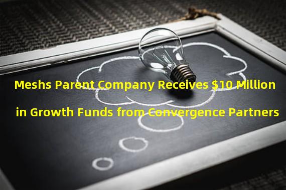 Meshs Parent Company Receives $10 Million in Growth Funds from Convergence Partners