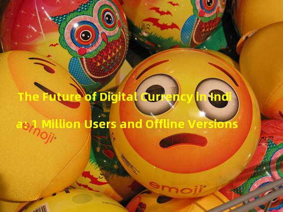 The Future of Digital Currency in India: 1 Million Users and Offline Versions