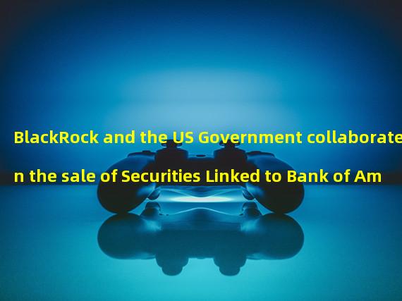 BlackRock and the US Government collaborate on the sale of Securities Linked to Bank of Americas Collapse